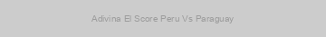 Adivina El Score Peru Vs Paraguay